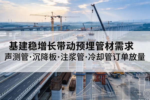大安基建稳增长带动预埋监测管材需求，声测管、沉降板、注浆管订单持续放量