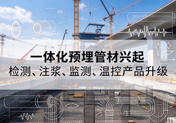 大安一体化管材产品兴起，声测注浆一体管、多功能预埋管应用增多